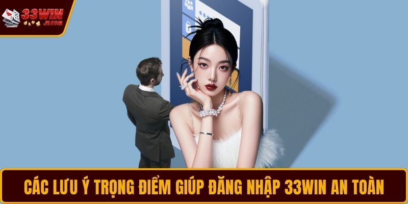 Các lưu ý trọng điểm giúp đăng nhập 33WIN an toàn