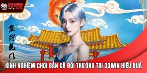 Kinh Nghiệm Chơi Bắn Cá Đổi Thưởng Tại 33WIN