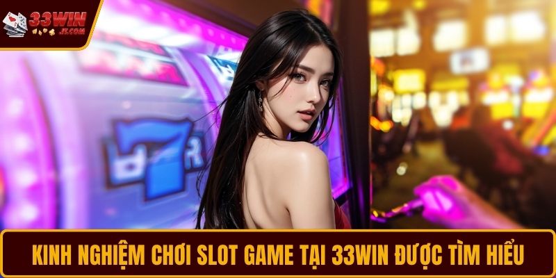 Kinh nghiệm chơi slot game tại 33WIN được tìm hiểu