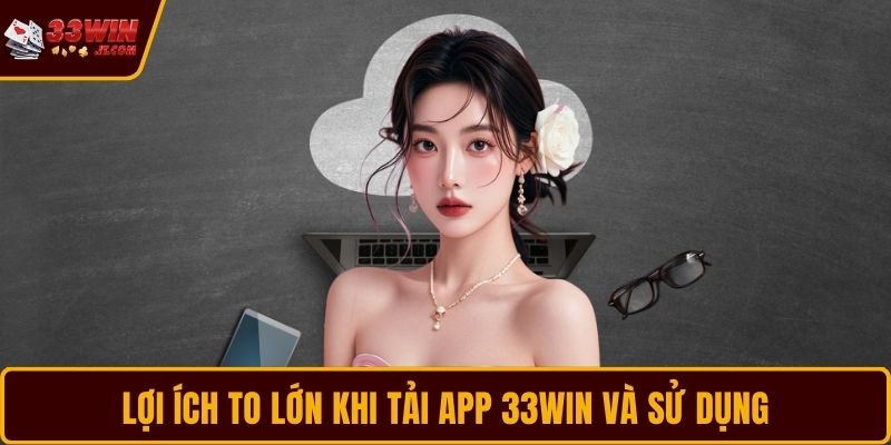 Lợi ích to lớn khi tải app 33WIN và sử dụng