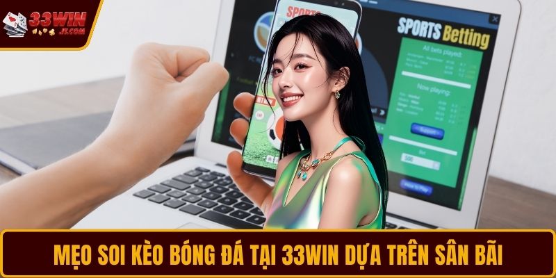 Mẹo soi kèo bóng đá tại 33WIN dựa trên sân bãi