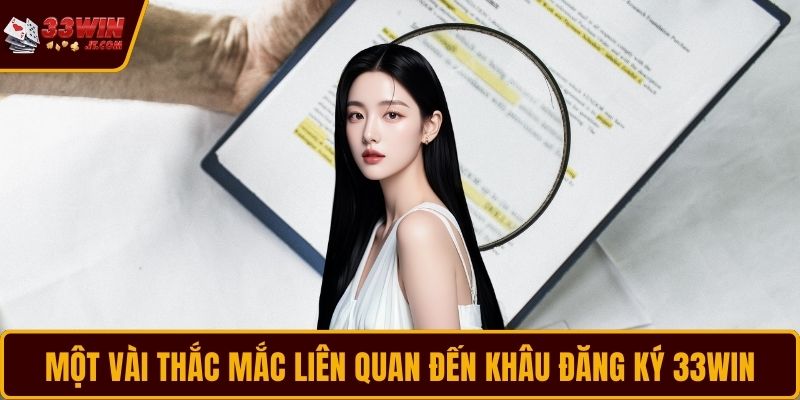 Một vài thắc mắc liên quan đến khâu đăng ký 33WIN