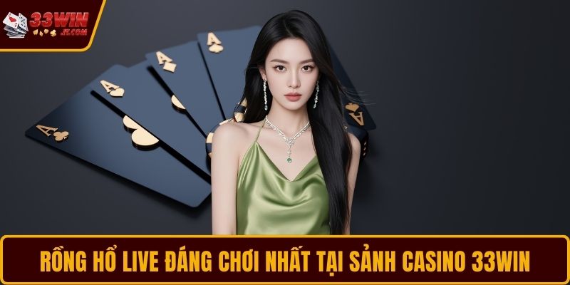 Rồng Hổ live đáng chơi nhất tại sảnh casino 33WIN