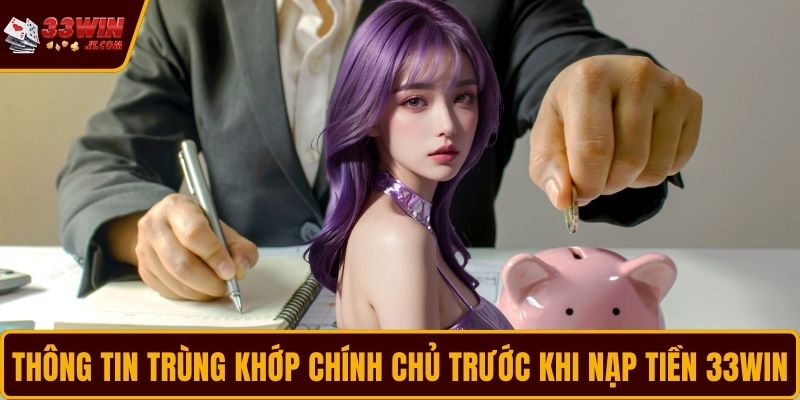 Thông tin trùng khớp chính chủ trước khi nạp tiền 33WIN